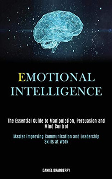 Emotional Intelligence : The Essential Guide to Manipulation, Persuasion and Mind Control (Master Improving Communication and Leadership Skills at Work)