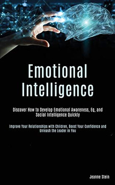 Emotional Intelligence : Discover How to Develop Emotional Awareness, Eq, and Social Intelligence Quickly (Improve Your Relationships with Children, Boost Your Confidence and Unleash the Leader in You) Emotional Intelligence : Discover How to Develop Emotional Awareness, Eq, and Social Intelligence Quickly (Improve Your Relationships with Children, Boost Your Confidence and Unleash the Leader in You)