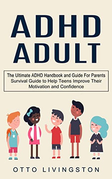 Adhd : The Ultimate Adhd Handbook And Guide For Parents (Survival Guide To Help Teens Improve Their Motivation And Confidence) Adhd : The Ultimate Adhd Handbook And Guide For Parents (Survival Guide To Help Teens Improve Their Motivation And Confidence)