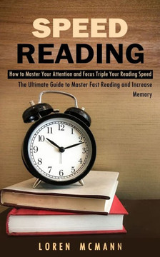 Speed Reading: How To Master Your Attention And Focus Triple Your Reading Speed (The Ultimate Guide To Master Fast Reading And Increase Memory) - 9781998927135