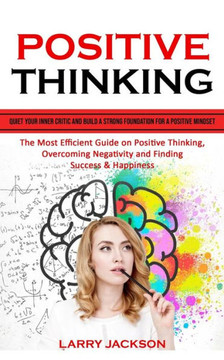 Positive Thinking: Quiet Your Inner Critic And Build A Strong Foundation For A Positive Mindset (The Most Efficient Guide On Positive Thinking, Overcoming Negativity And Finding Success & Happiness) - 9781777497699
