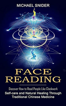 Face Reading: Discover How To Read People Like Clockwork (Self-Care And Natural Healing Through Traditional Chinese Medicine)