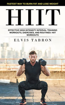 Hiit: Fastest Way To Burn Fat And Lose Weight (Effective High Intensity Interval Training Workouts, Exercises, And Routines- Hiit Workouts) - 9781998769070 Hiit: Fastest Way To Burn Fat And Lose Weight (Effective High Intensity Interval Training Workouts, Exercises, And Routines- Hiit Workouts) - 9781998769070