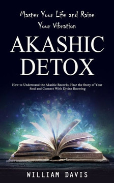Akashic Records: Master Your Life And Raise Your Vibration (How To Understand The Akashic Records, Hear The Story Of Your Soul And Connect With Divine Knowing) - 9781998038619 Akashic Records: Master Your Life And Raise Your Vibration (How To Understand The Akashic Records, Hear The Story Of Your Soul And Connect With Divine Knowing) - 9781998038619