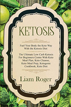 Ketosis - Keto Diet: Fuel Your Body the Keto Way With the Ketosis Diet: The Ultimate Low Carb Ketosis for Beginners with Keto Meal Plan, Keto Cleanse, Keto Meal Prep, Ketogenic Cookbook, Keto Diet Ketosis - Keto Diet: Fuel Your Body the Keto Way With the Ketosis Diet: The Ultimate Low Carb Ketosis for Beginners with Keto Meal Plan, Keto Cleanse, Keto Meal Prep, Ketogenic Cookbook, Keto Diet