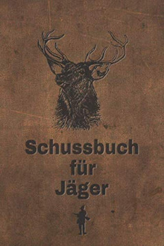 Schussbuch Für Jäger: Jagdtagebuch Für Alle Jäger, Jägerinnen, Jagdpächter, Förster, Sportschützen. Perfekt Als Geschenk Oder Geschenkidee Zum ... Des Geschossenen Wild (German Edition) - 9781652828648