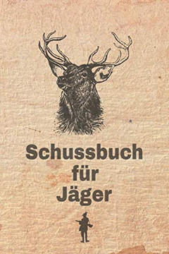 Schussbuch Für Jäger: Jagdtagebuch Für Alle Jäger, Jägerinnen, Jagdpächter, Förster, Sportschützen. Perfekt Als Geschenk Oder Geschenkidee Zum ... Des Geschossenen Wild (German Edition) - 9781652830979