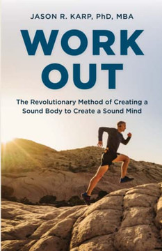 Work Out: The Revolutionary Method Of Creating A Sound Body To Create A Sound Mind