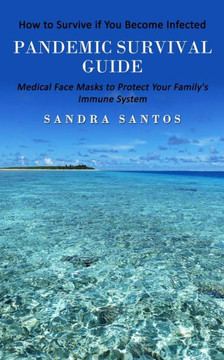 Pandemic Survival Guide: How To Survive If You Become Infected (Medical Face Masks To Protect Your Family's Immune System)