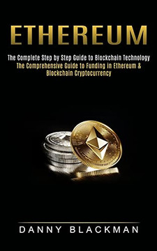 Ethereum: The Complete Step by Step Guide to Blockchain Technology (The Comprehensive Guide to Funding in Ethereum & Blockchain Ethereum: The Complete Step by Step Guide to Blockchain Technology (The Comprehensive Guide to Funding in Ethereum & Blockchain