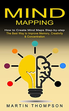 Mind Mapping : How To Create Mind Maps Step-By-Step (The Best Way To Improve Memory, Creativity, Concentration & More)