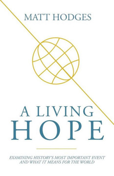 A Living Hope: Examining History's Most Important Event And What It Means For The World