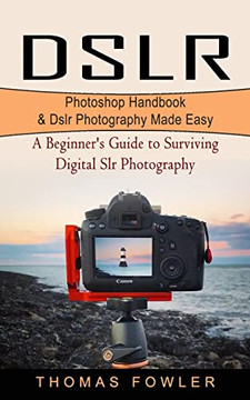 Dslr: Photoshop Handbook & Dslr Photography Made Easy (A Beginner's Guide To Surviving Digital Slr Photography)