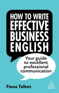 How To Write Effective Business English: Your Guide To Excellent Professional Communication - 9781398609952