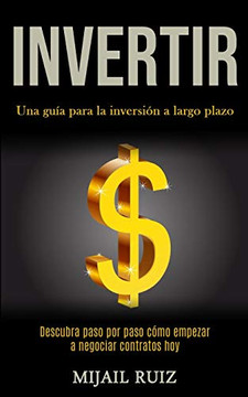 Invertir: Una Gu?a Para La Inversi?n A Largo Plazo (Descubra Paso Por Paso C?mo Empezar A Negociar Contratos Hoy) (Spanish Edition)