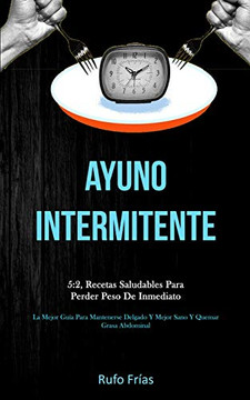 Ayuno Intermionte: 5:2, Recetas Saludiles Para Perder Peso De Inmediato (La Mejor Guia Para Mantenerse Delgado Y Mejor Sano Y Quemar Grasa Abdominal) (Spanish Edition)