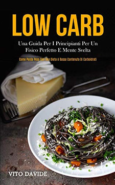 Low Carb: Una Guida Per I Principianti Per Un Fisico Perfetto E Mente Svelta (Come Perde Peso Con Una Dieta A Basso Contenuto Di Carboidrati) (Italian Edition)