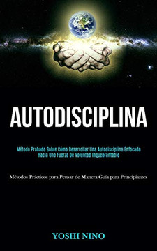 Autodisciplina: M??todo probado sobre c??mo desarrollar una autodisciplina enfocada hacia una fuerza de voluntad inquebrantable (M??todos pr??cticos para ... gu??a para principiantes) (Spanish Edition)
