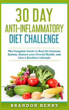 30 Day Anti- Inflammatory Challenge: The Complete Guide to Heal your Immune System, Restore your Overall Health, and Live a Healthier Lifestyle 30 Day Anti- Inflammatory Challenge: The Complete Guide to Heal your Immune System, Restore your Overall Health, and Live a Healthier Lifestyle