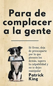 Para De Complacer A La Gente: S?? Firme, Deja De Preocuparte Por Lo Que Piensen Los Dem??S, Supera La Culpabilidad Y No Te Dejes Manipular (Spanish Edition) - 9781647432935