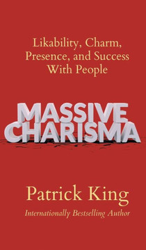 Massive Charisma: Likability, Charm, Presence, And Success With People - 9781647434106