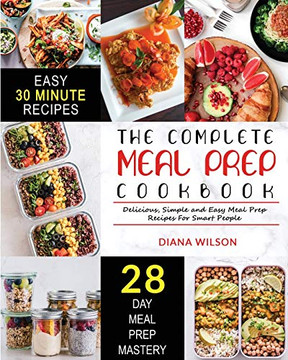 The Complete Meal Prep Cookbook : Delicious, Simple and Easy Meal Prep Recipes for Smart People