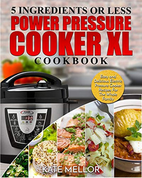 Power Pressure Cooker XL Cookbook : 5 Ingredients Or Less - Easy and Delicious Electric Pressure Cooker Recipes For The Whole Family