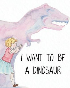I Want to Be a Dinosaur - 9781925807493