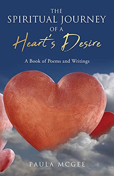 The Spiritual Journey Of A Heart'S Desire: A Book Of Poems And Writings The Spiritual Journey Of A Heart'S Desire: A Book Of Poems And Writings