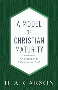 A Model Of Christian Maturity: An Exposition Of 2 Corinthians 10-13
