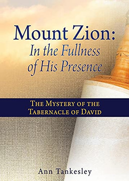Mount Zion: In The Fullness Of His Presence: The Mystery Of The Tabernacle Of David Mount Zion: In The Fullness Of His Presence: The Mystery Of The Tabernacle Of David