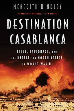 Destination Casablanca: Exile, Espionage, And The Battle For North Africa In World War Ii