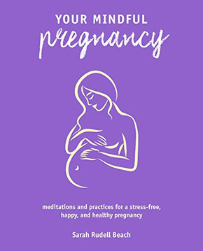 Your Mindful Pregnancy: Meditations And Practices For A Stress-Free, Happy, And Healthy Pregnancy