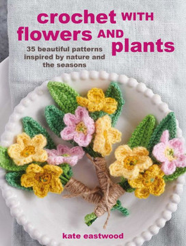 Crochet with Flowers and Plants: 35 beautiful patterns inspired by nature and the seasons
