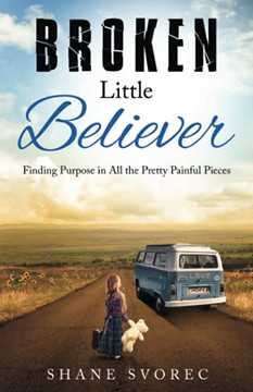 Broken Little Believer: Finding Purpose In All The Pretty Painful Pieces - 9781647468071