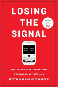 Losing The Signal: The Untold Story Behind The Extraordinary Rise And Spectacular Fall Of Blackberry