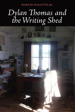 Dylan Thomas and the Writing Shed Dylan Thomas and the Writing Shed