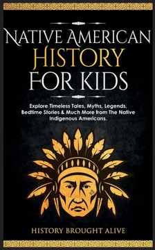 Native American History For Kids: Explore Timeless Tales, Myths, Legends, Bedtime Stories & Much More From The Native Indigenous Americans