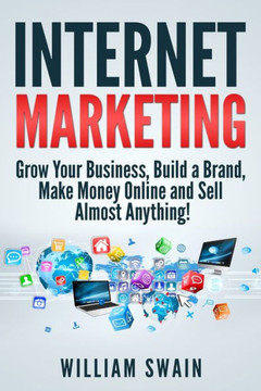 Internet Marketing: Grow Your Business, Build a Brand, Make Money Online and Sell Almost Anything! - 9781913397241