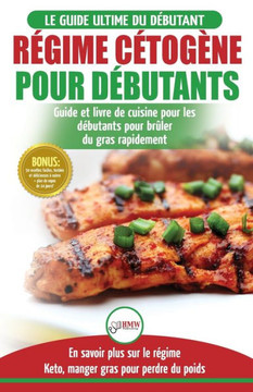R?gime C?tog?ne Pour D?butants : Guide De R?gime D?butants Et Des Recettes De Cuisine D?licieuses Pour Perdre Du Poids Rapidement (Livre En Fran?ais / Ketogenic Diet French Book) (French Edition)