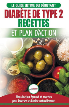 Diabete de Type 2: Livre de Recettes et Plan D'Action: Regime Pour Diabetique et Prediabetique Debutant + Recettes Naturelles Pour Guerir et Inverser ... French Book) (French Edition)