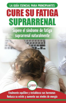 Cure su fatiga suprarrenal: Gu?a del s?ndrome de fatiga cr?nica para principiantes - Restablecer naturalmente las hormonas, el estr?s y la energ?a ... Adrenal Reset Spanish Book) (Spanish Edition)