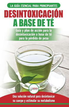 Desintoxicaci?n a base de te: Gu?a para principiantes y plan de acci?n Dieta limpiadora de te verde para bajar de peso - Soluci?n de desintoxicaci?n ... / Tea Cleanse Spanish Book) (Spanish Edition)