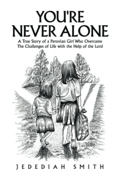 You'Re Never Alone: A True Story Of A Peruvian Girl Who Overcame The Challenges Of Life With The Help Of The Lord You'Re Never Alone: A True Story Of A Peruvian Girl Who Overcame The Challenges Of Life With The Help Of The Lord
