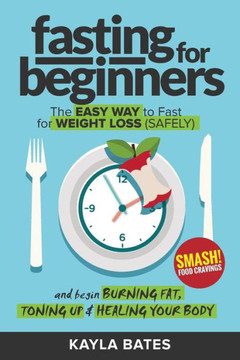 Fasting for Beginners: The Easy Way to Fast for Weight Loss (Safely) And Begin Burning Fat, Toning Up & Healing Your Body (And SMASH Food Cravings) - 9781925997408