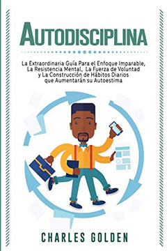 Autodisciplina: La extraordinaria gu?a para el enfoque imparable, la resistencia mental, la fuerza de voluntad y la construcci?n de h?bitos diarios que aumentar?n su autoestima (Spanish Edition) - 9781647487553