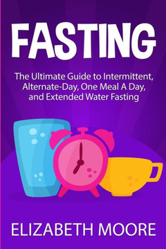 Fasting: The Ultimate Guide to Intermittent, Alternate-Day, One Meal A Day, and Extended Water Fasting - 9781950922956