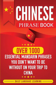 Chinese Phrase Book: Over 1000 Essential Mandarin Phrases You Don't Want To Be Without On Your Trip To China - 9781950924189