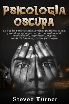 Psicolog?a Oscura : Lo Que Las Personas Maquiav?licas Poderosas Saben, Y Usted No, Sobre Persuasi?n, Control Mental, Manipulaci?n, Negociaci?n, Enga?o, Conducta Humana Y Guerra Psicol?gica - 9781950922253