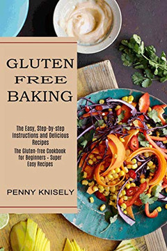 Gluten Freeaking: Theasy, Step-by-step Instructionand Delicious Recipes (The Gluten-free Cookbook for Beginners - Superasy Recipes)
